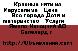 Красные нити из Иерусалима › Цена ­ 150 - Все города Дети и материнство » Услуги   . Ямало-Ненецкий АО,Салехард г.